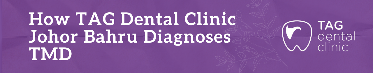 How TAG Dental Clinic Johor Bahru Diagnoses TMD