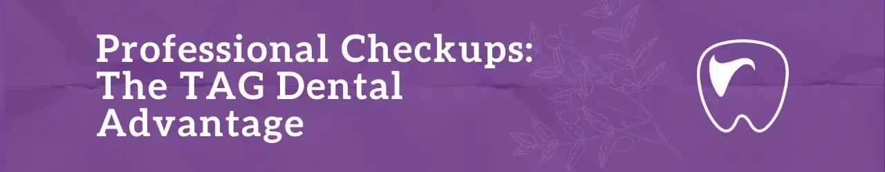 Professional Checkups: The TAG Dental Advantage