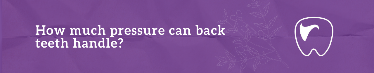 How much pressure can back teeth handle?