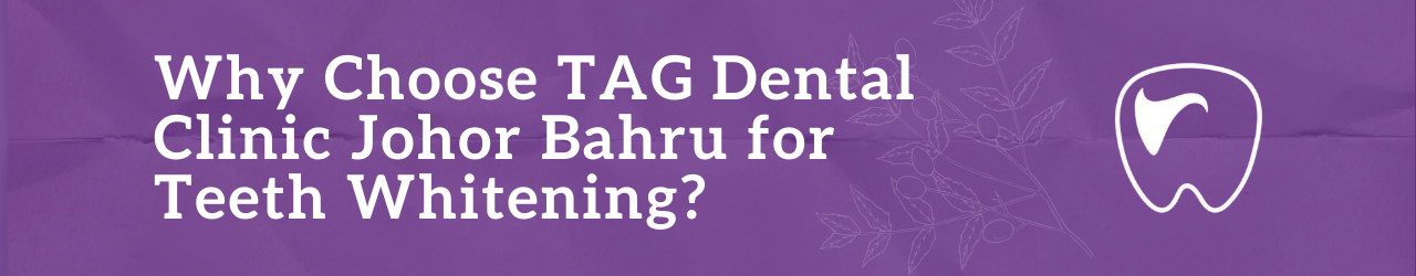 Why Choose TAG Dental Clinic Johor Bahru for Teeth Whitening?
