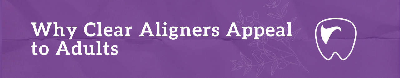 Why Clear Aligners Appeal to Adults