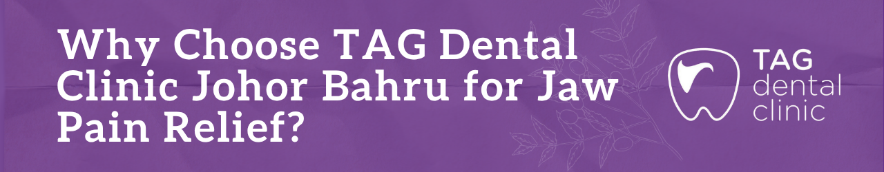 Why Choose TAG Dental Clinic Johor Bahru for Jaw Pain Relief?