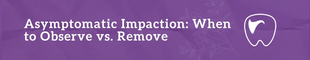 Asymptomatic Impaction When to Observe vs. Remove
