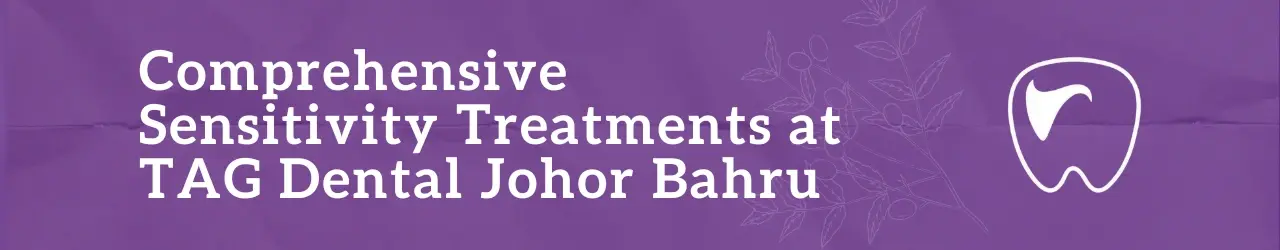 Comprehensive Sensitivity Treatments at TAG Dental Johor Bahru