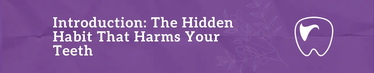 Introduction The Hidden Habit That Harms Your Teeth