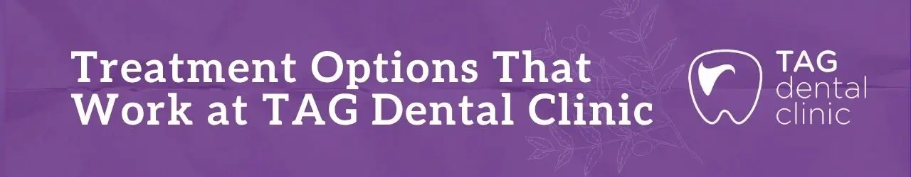 Treatment Options That Work at TAG Dental Clinic